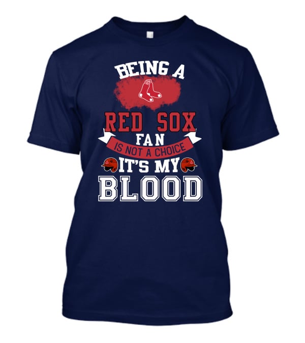 Being A Red Sox Fan Is Not A Choice It's My Blood T-Shirt