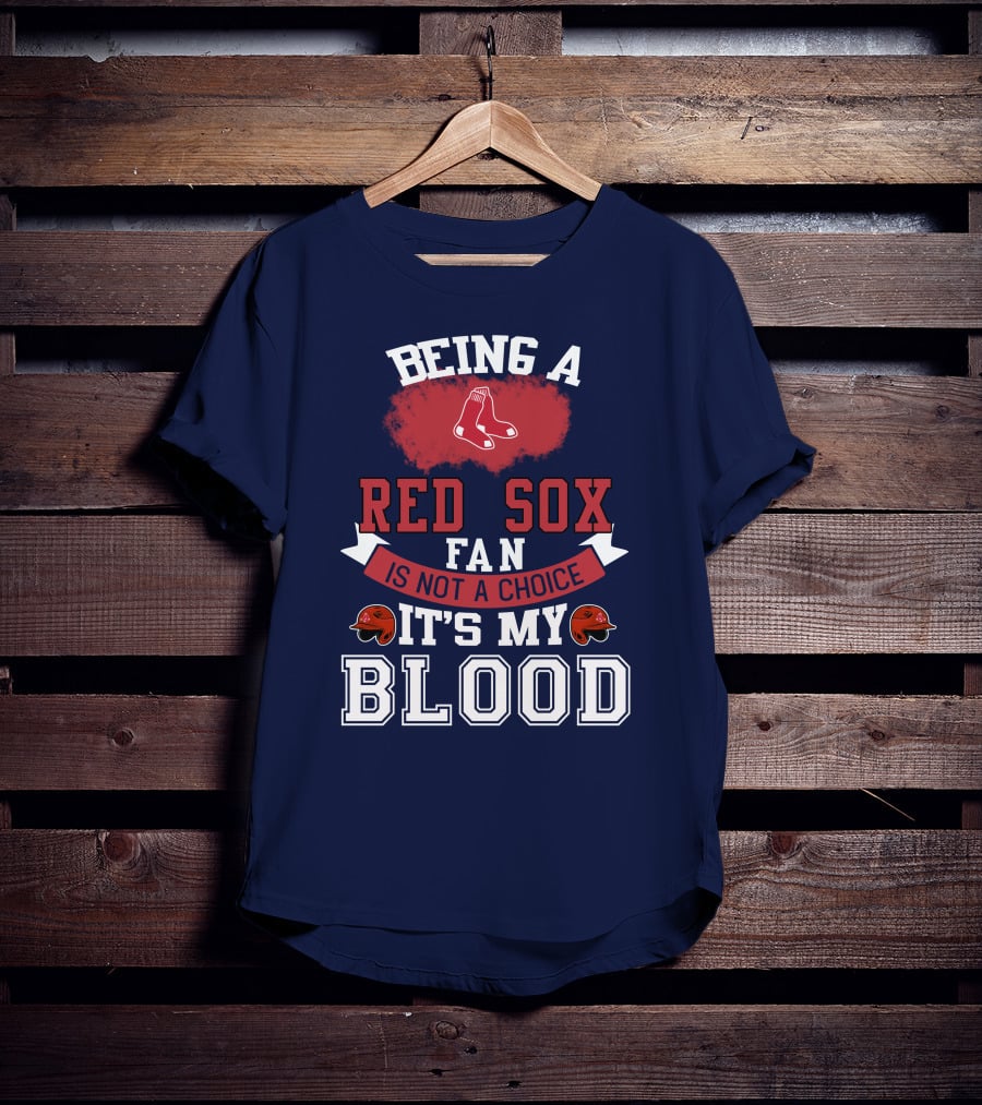 Being A Red Sox Fan Is Not A Choice It's My Blood T-Shirt