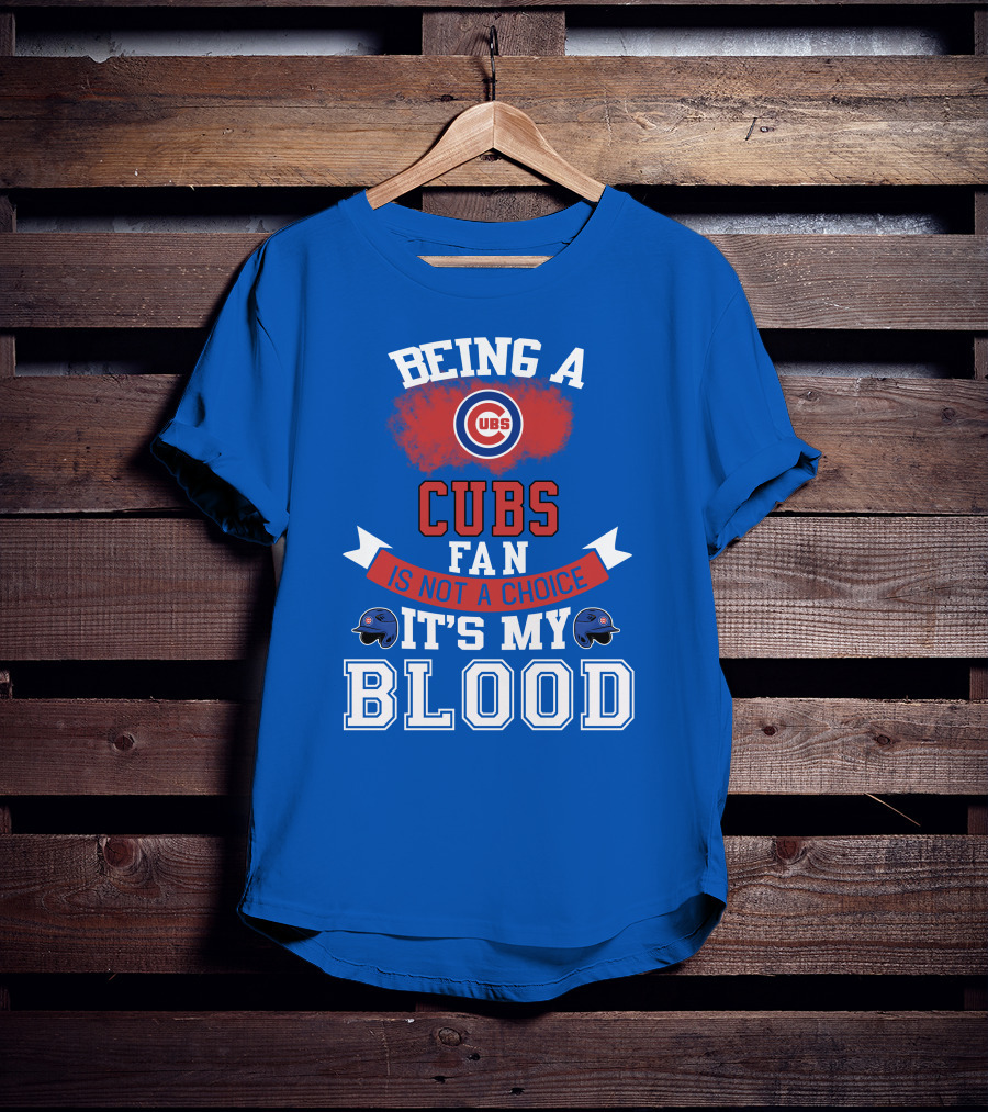 Being A Cubs Fan Is Not A Choice It's My Blood T-Shirt