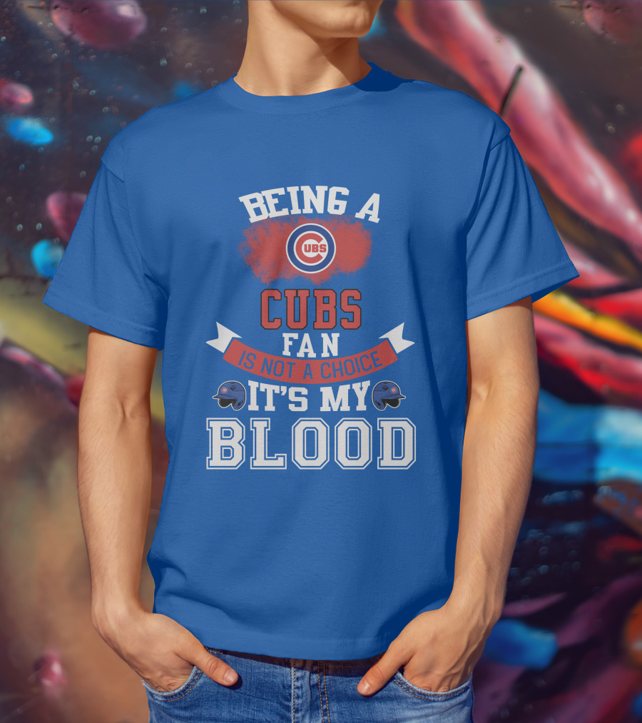 Being A Cubs Fan Is Not A Choice It's My Blood T-Shirt