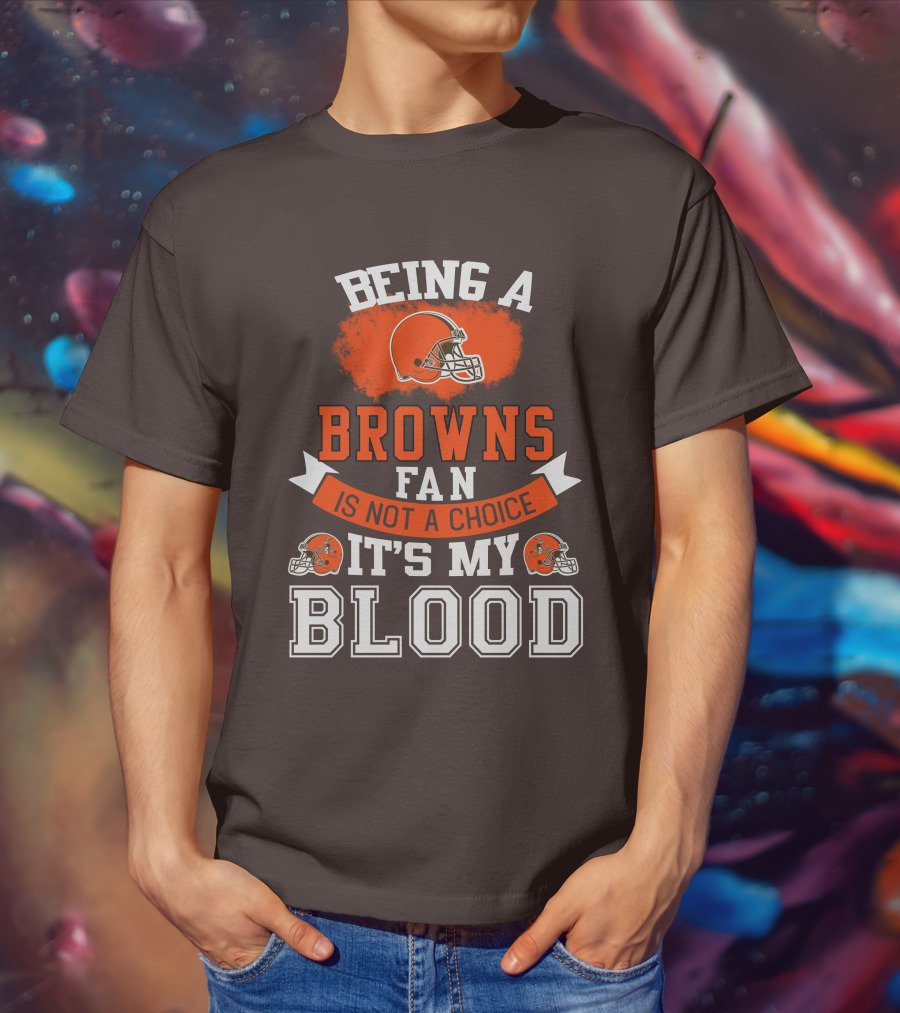 Being A Browns Fan Is Not A Choice It's My Blood T-Shirt