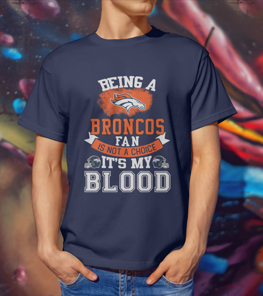 Being A Broncos Fan Is Not A Choice It's My Blood Denver Broncos T-Shirt