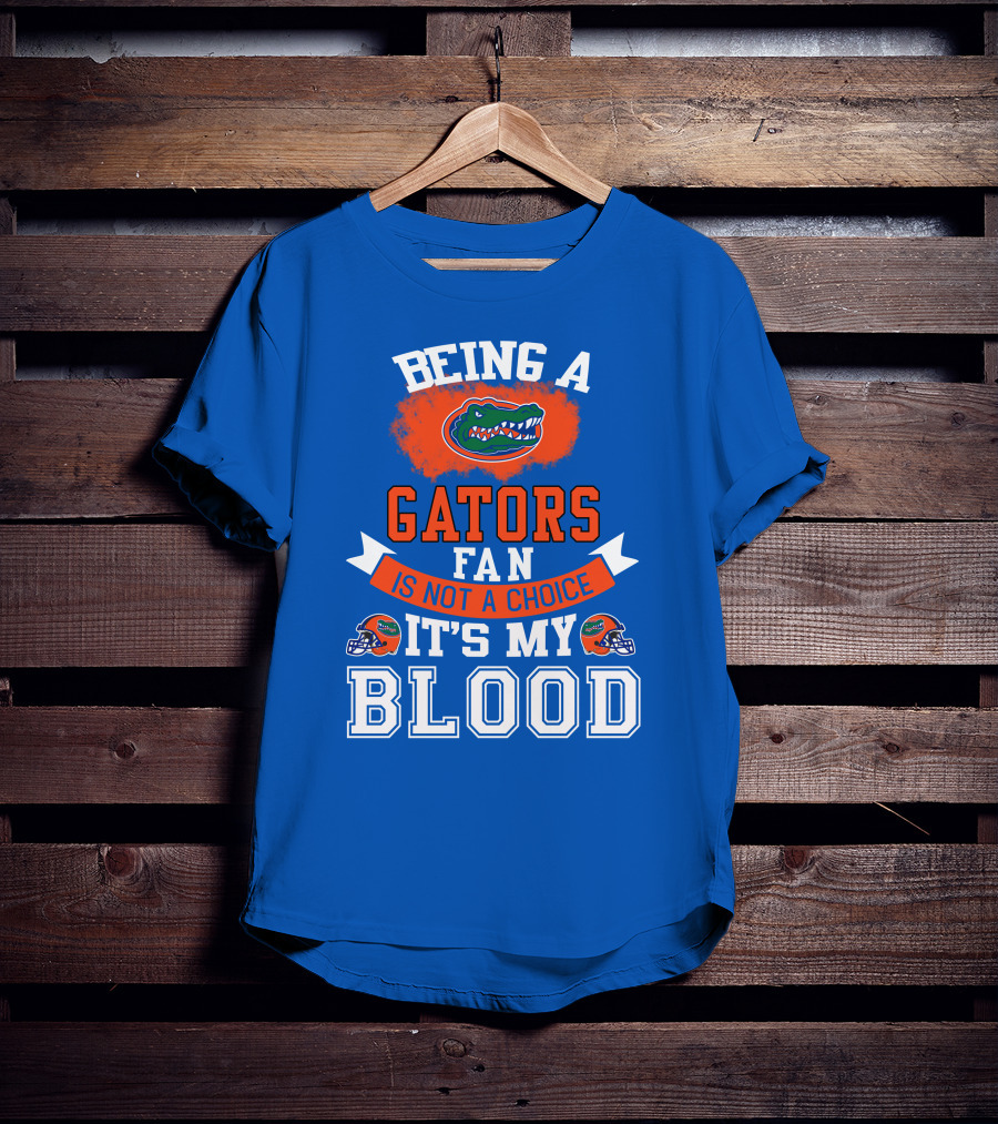 Being A Florida Gators Fan Is Not A Choice It's My Blood T-Shirt