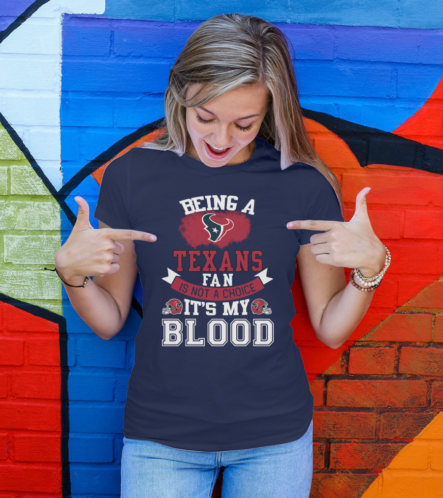 Being A Houston Texans Fan Is Not A Choice It's My Blood T-Shirt