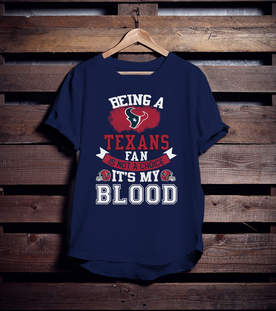 Being A Houston Texans Fan Is Not A Choice It's My Blood T-Shirt