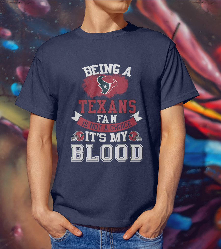 Being A Houston Texans Fan Is Not A Choice It's My Blood T-Shirt