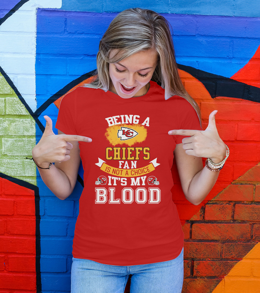 Being A Kansas City Chiefs Fan Is Not A Choice It's My Blood Chiefs T-Shirt