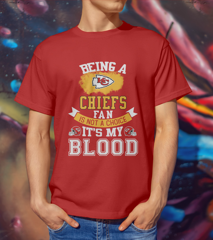 Being A Kansas City Chiefs Fan Is Not A Choice It's My Blood Chiefs T-Shirt