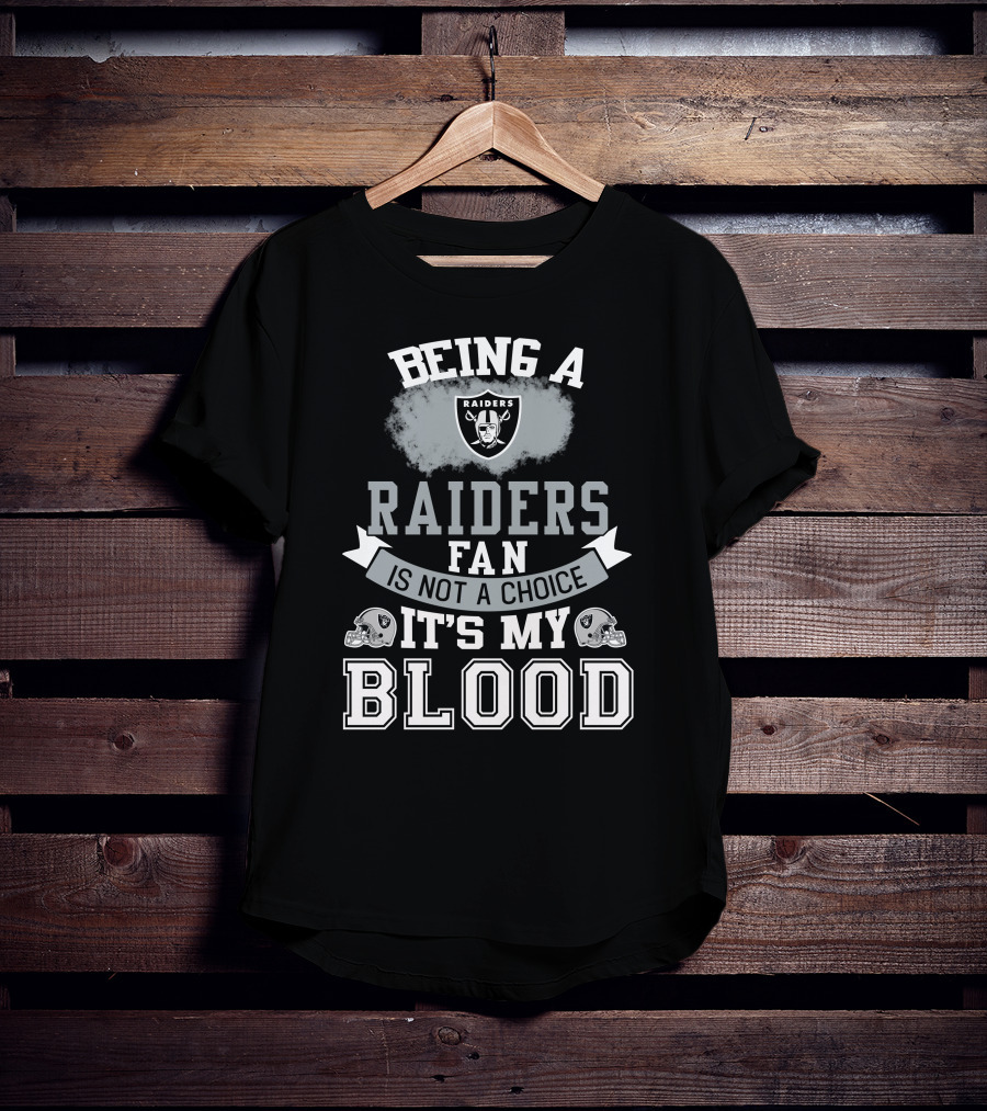 Being A Raiders Fan Is Not A Choice It's My Blood T-Shirt