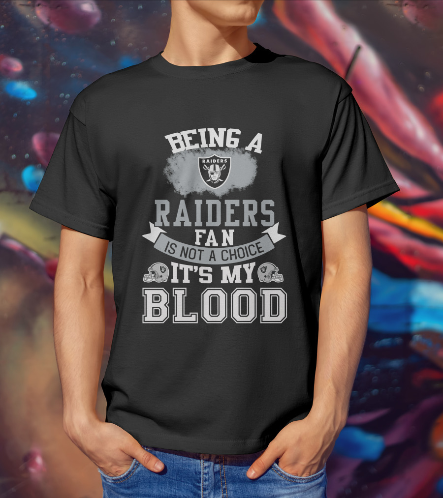 Being A Raiders Fan Is Not A Choice It's My Blood T-Shirt
