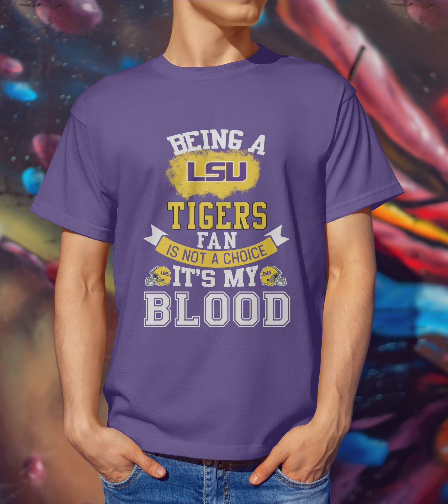 Being A Lsu Tigers Fan Is Not A Choice It's My Blood T-Shirt