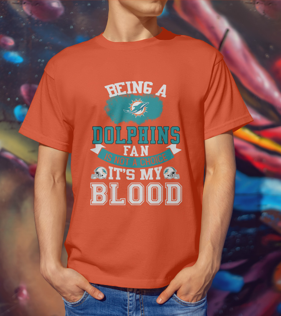 Being A Miami Dolphins Fan Is Not A Choice It's My Blood T-Shirt