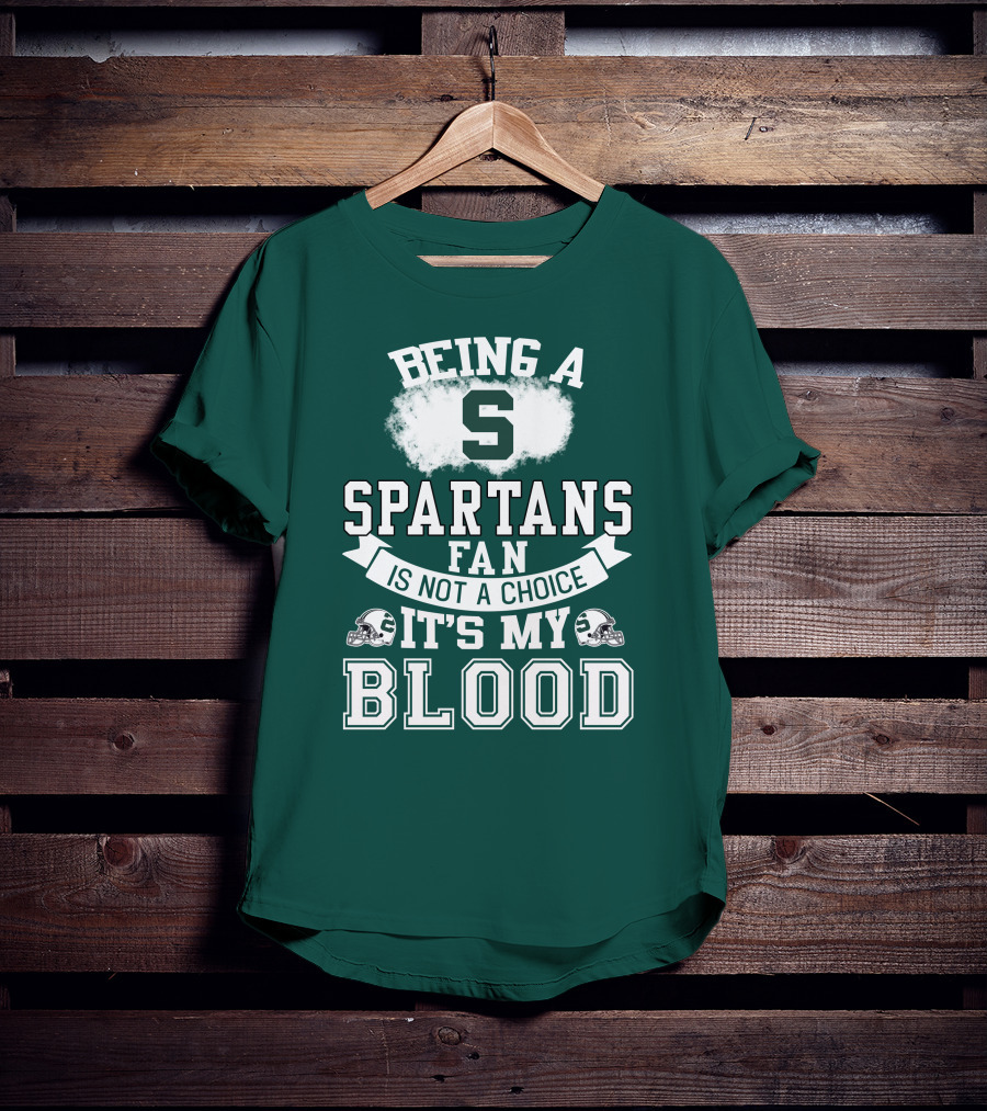 Being A Spartans Fan Is Not A Choice It's My Blood T-Shirt