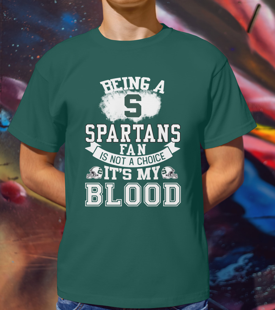 Being A Spartans Fan Is Not A Choice It's My Blood T-Shirt