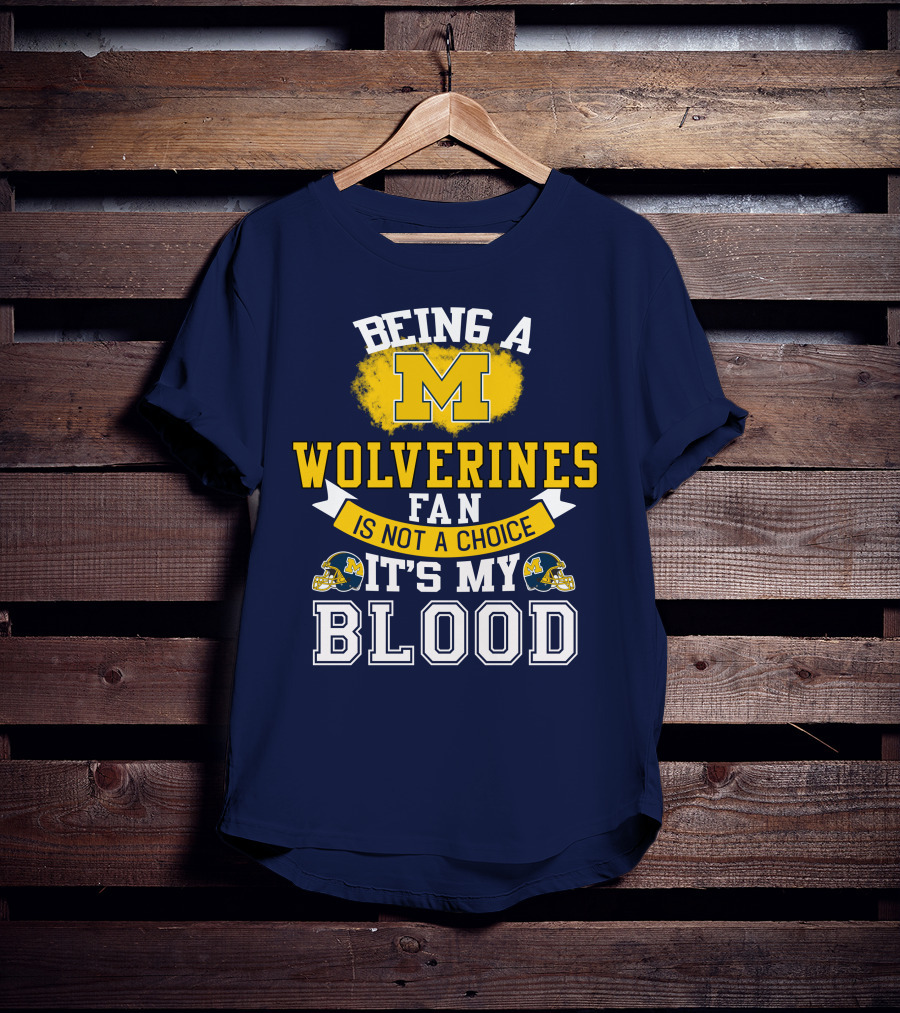Being A Michigan Wolverines Fan Is Not A Choice It's My Blood T-Shirt