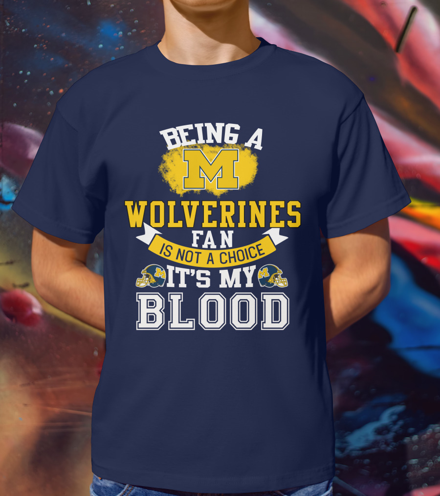 Being A Michigan Wolverines Fan Is Not A Choice It's My Blood T-Shirt