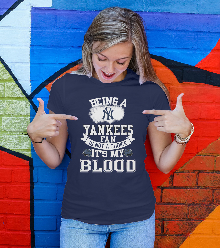 Being A Yankees Fan Is Not A Choice It's My Blood T-Shirt