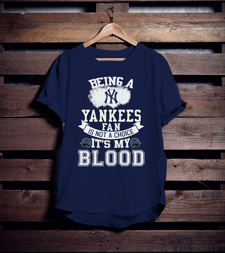 Being A Yankees Fan Is Not A Choice It's My Blood T-Shirt
