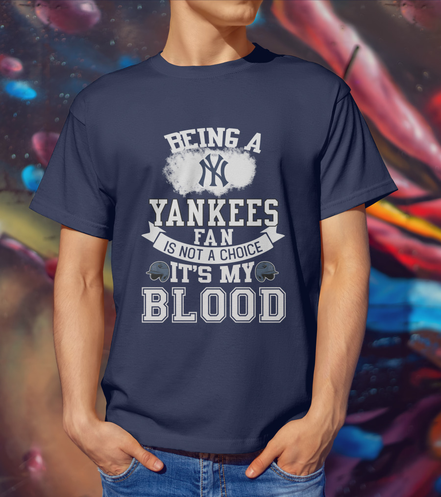 Being A Yankees Fan Is Not A Choice It's My Blood T-Shirt