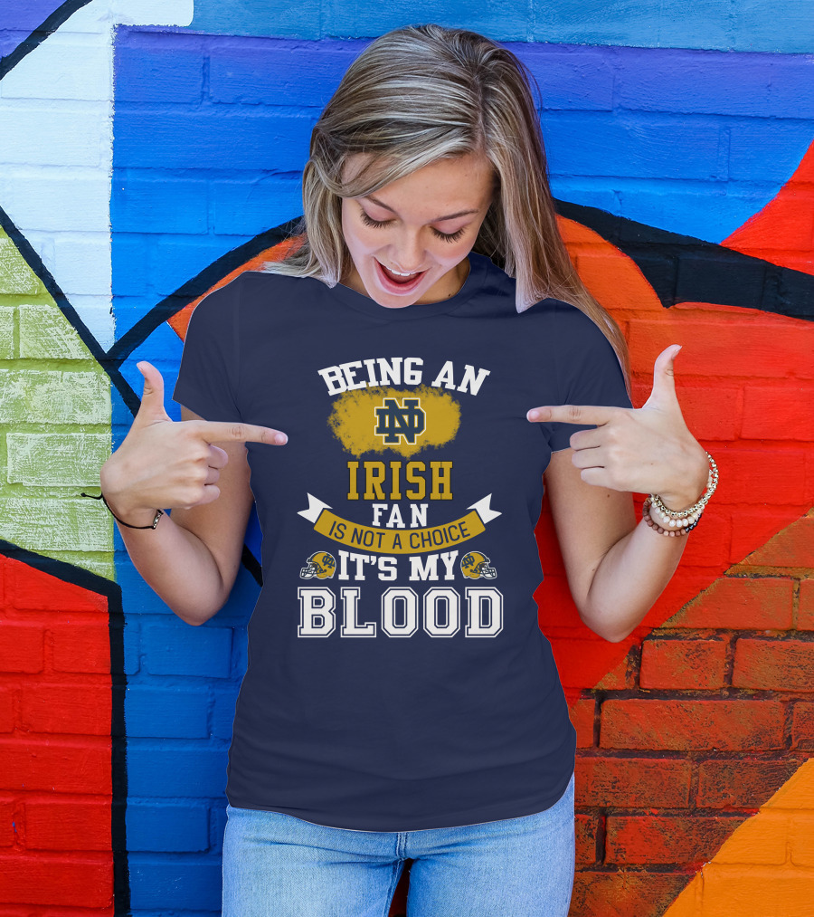 Being An Notre Dame Irish Fan Is Not A Choice It’s My Blood T-Shirt