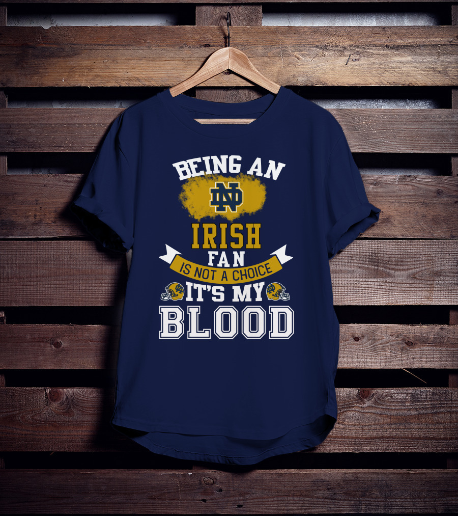 Being An Notre Dame Irish Fan Is Not A Choice It’s My Blood T-Shirt