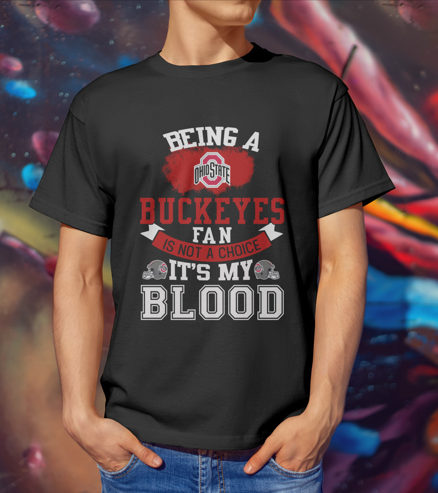 Being A Ohio State Buckeyes Fan Is Not A Choice It's My Blood T-Shirt