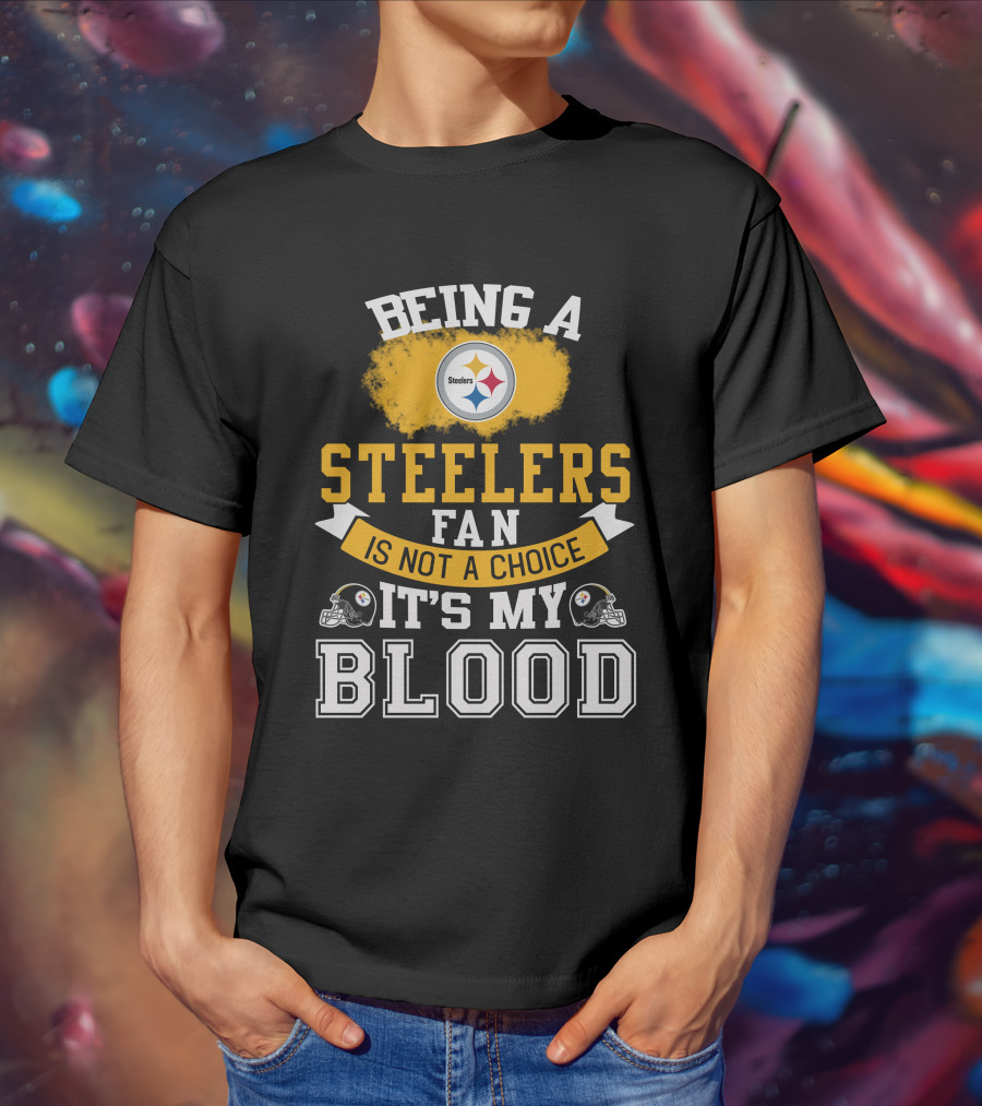 Being A Pittsburgh Steelers Fan Is Not A Choice It's My Blood T-Shirt