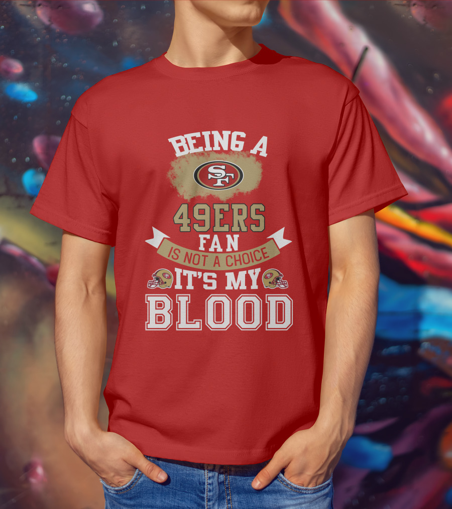 Being A San Francisco 49ers Fan Is Not A Choice It's My Blood 49ers Helmets T-Shirt