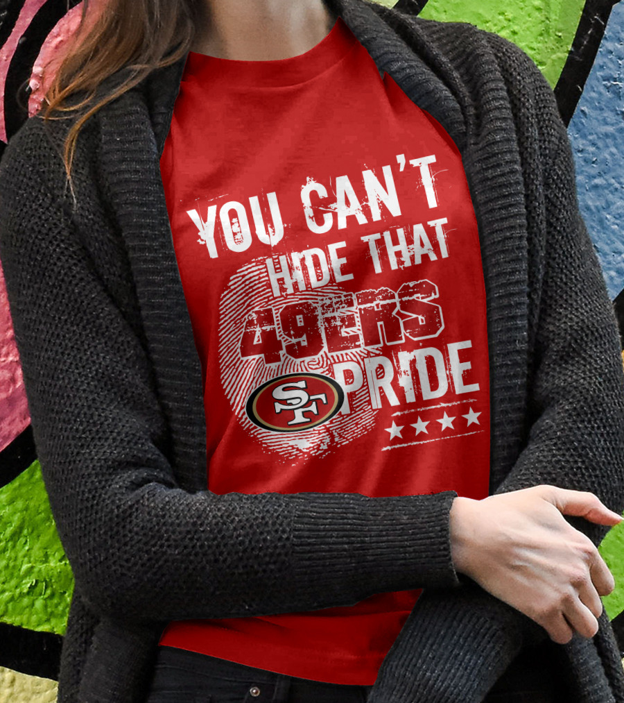 You Can't Hide That 49ers Pride San Francisco Sf T-Shirt