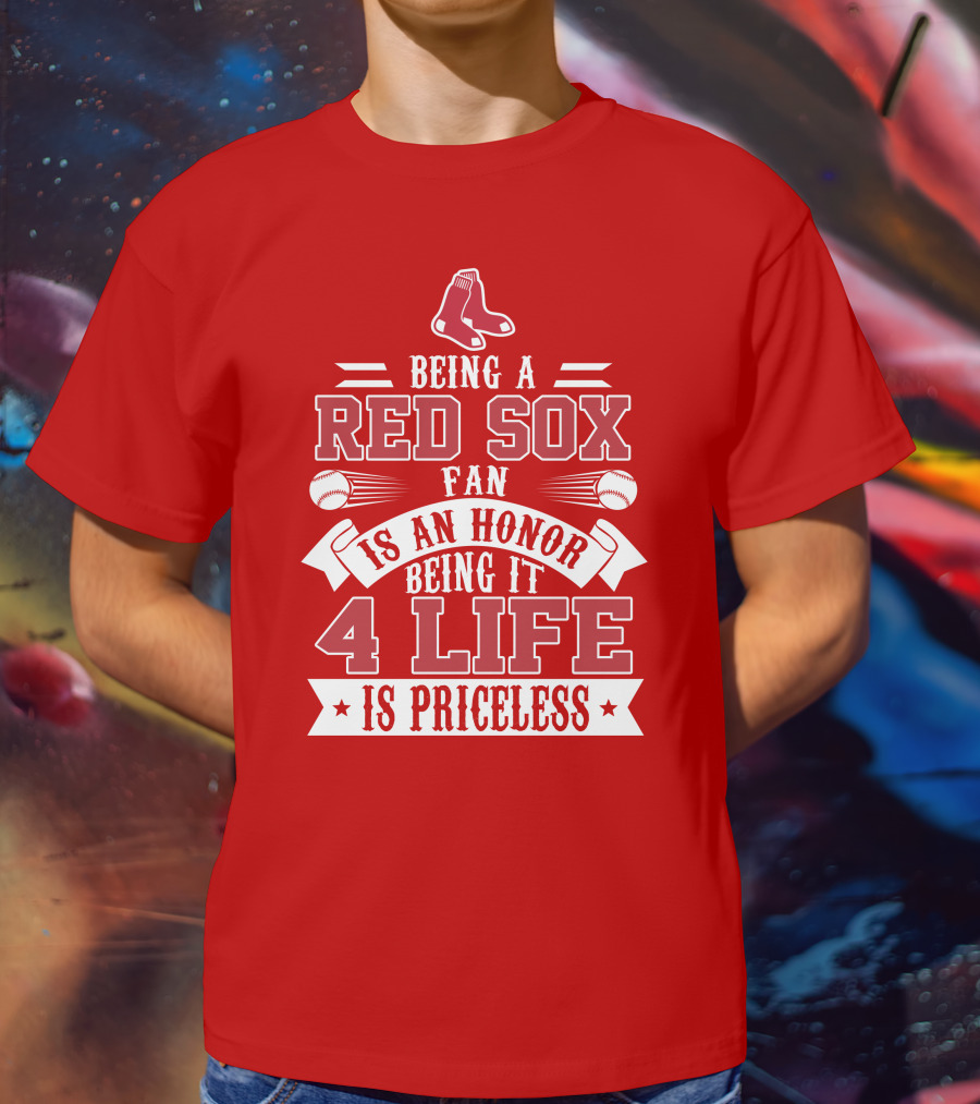 Being A Boston Red Sox Fan Is An Honor Being It 4 Life Is Priceless T-Shirt