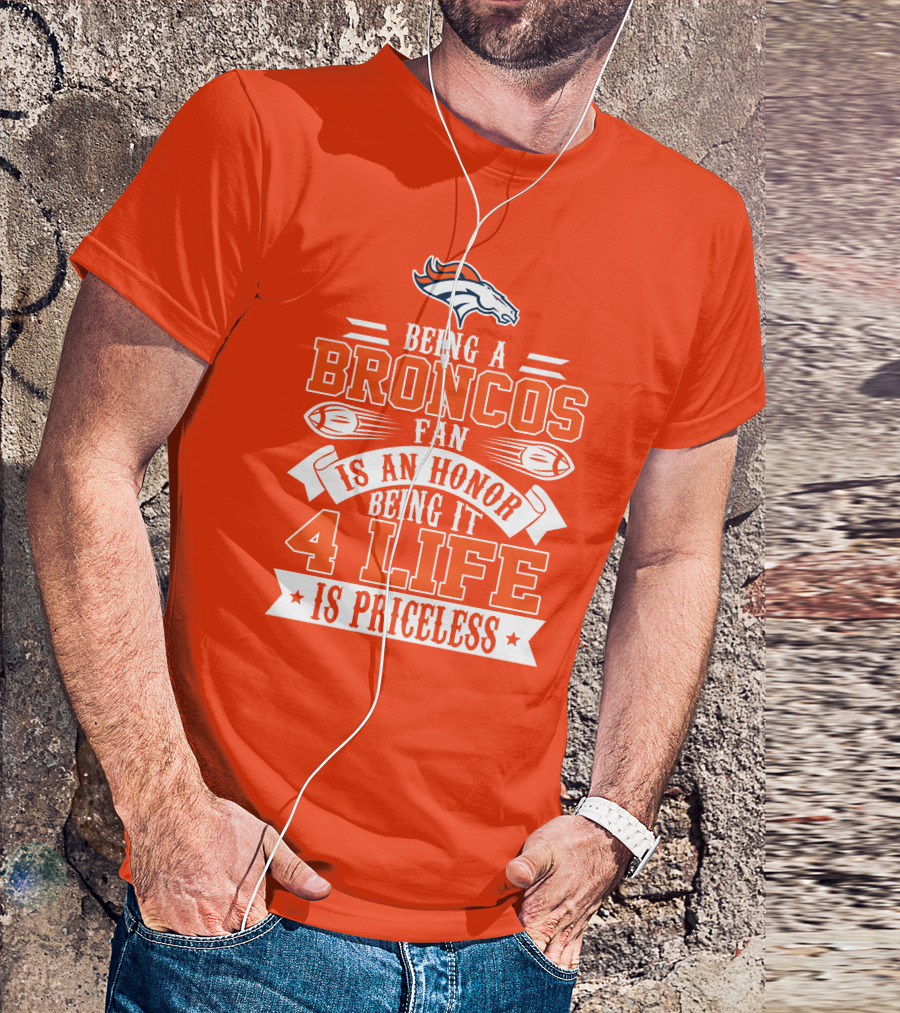 Being A Denver Broncos Fan Is An Honor Being It 4 Life Is Priceless T-Shirt