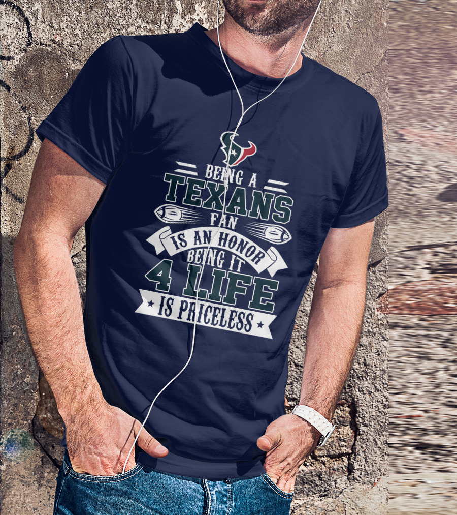 Being A Texans Fan Is An Honor Being It 4 Life Is Priceless T-Shirt