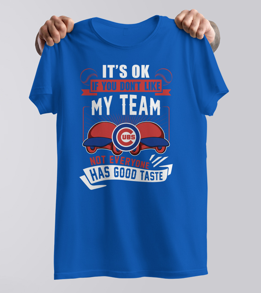 It's Ok If You Don't Like My Team Cubs Not Everyone Has Good Taste T-Shirt