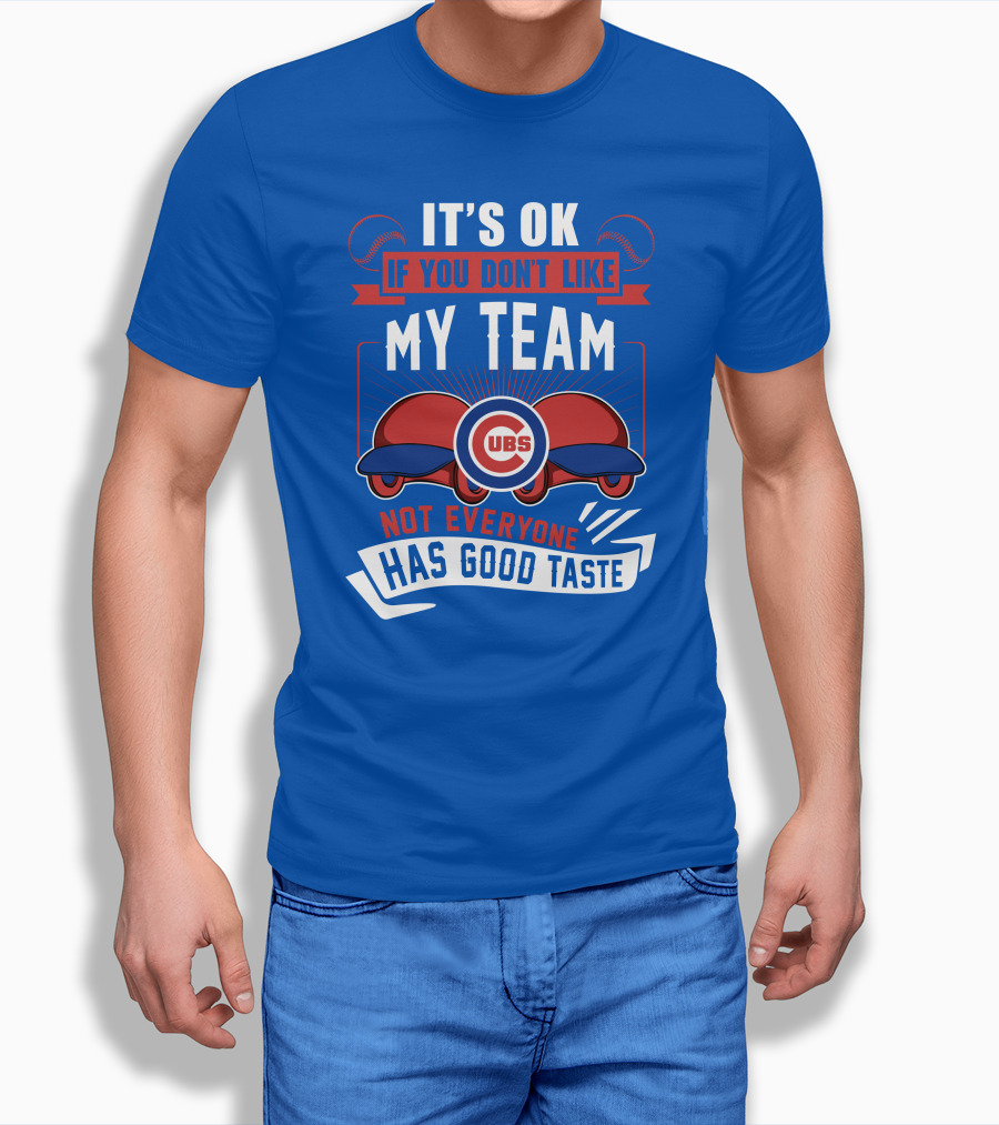 It's Ok If You Don't Like My Team Cubs Not Everyone Has Good Taste T-Shirt