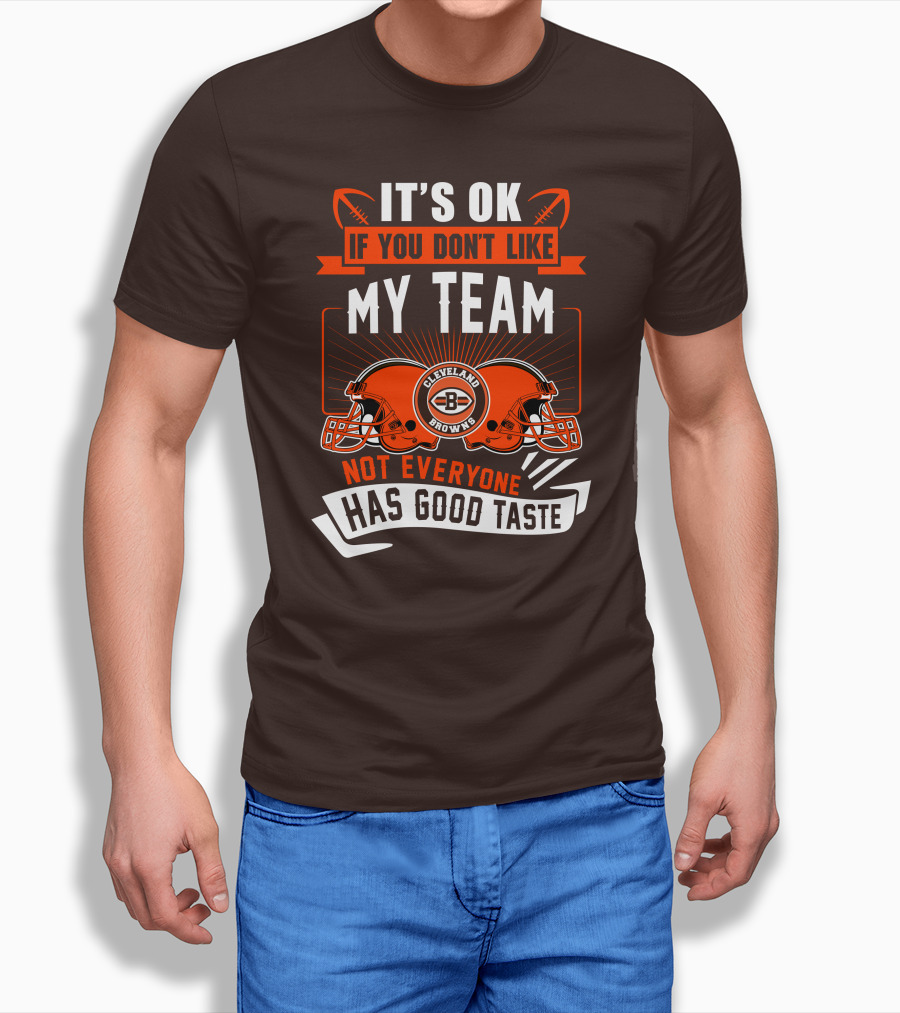 Cleveland Browns It's Ok If You Don't Like My Team Not Everyone Has Good Taste T-Shirt