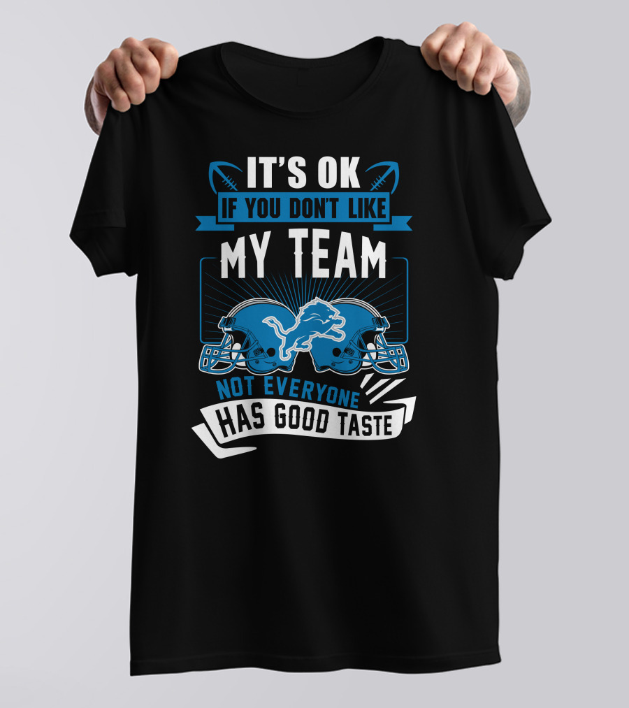 IT'S OK IF YOU DON'T LIKE MY TEAM NOT EVERYONE HAS GOOD TASTE Detroit Lions T-Shirt