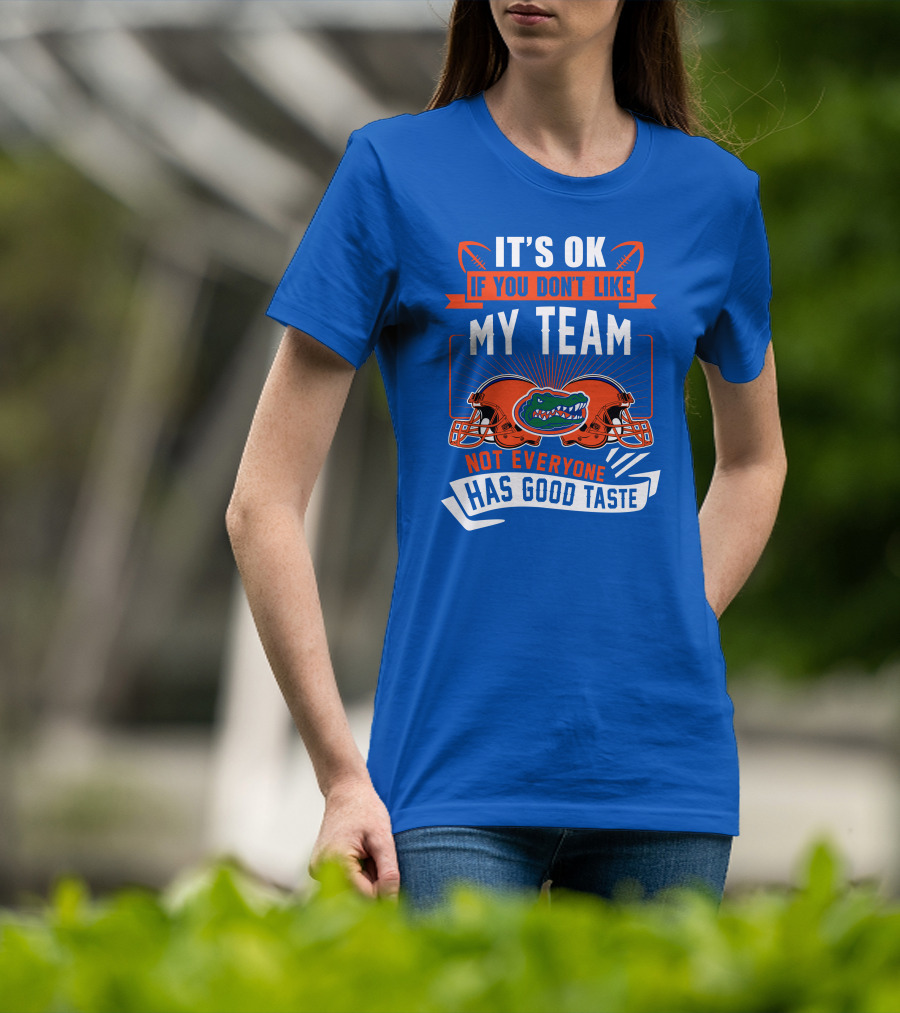 Florida Gators It's Ok If You Don't Like My Team Not Everyone Has Good Taste T-Shirt
