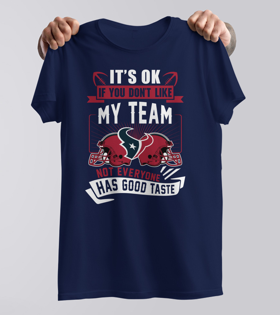 Houston Texans It's Ok If You Don't Like My Team Not Everyone Has Good Taste T-Shirt