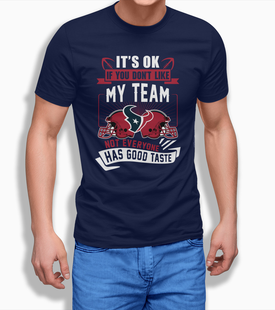 Houston Texans It's Ok If You Don't Like My Team Not Everyone Has Good Taste T-Shirt