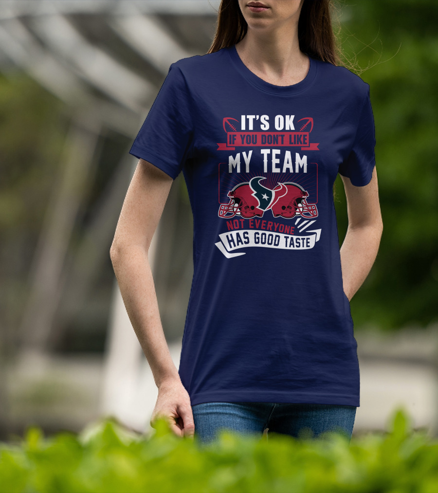 Houston Texans It's Ok If You Don't Like My Team Not Everyone Has Good Taste T-Shirt