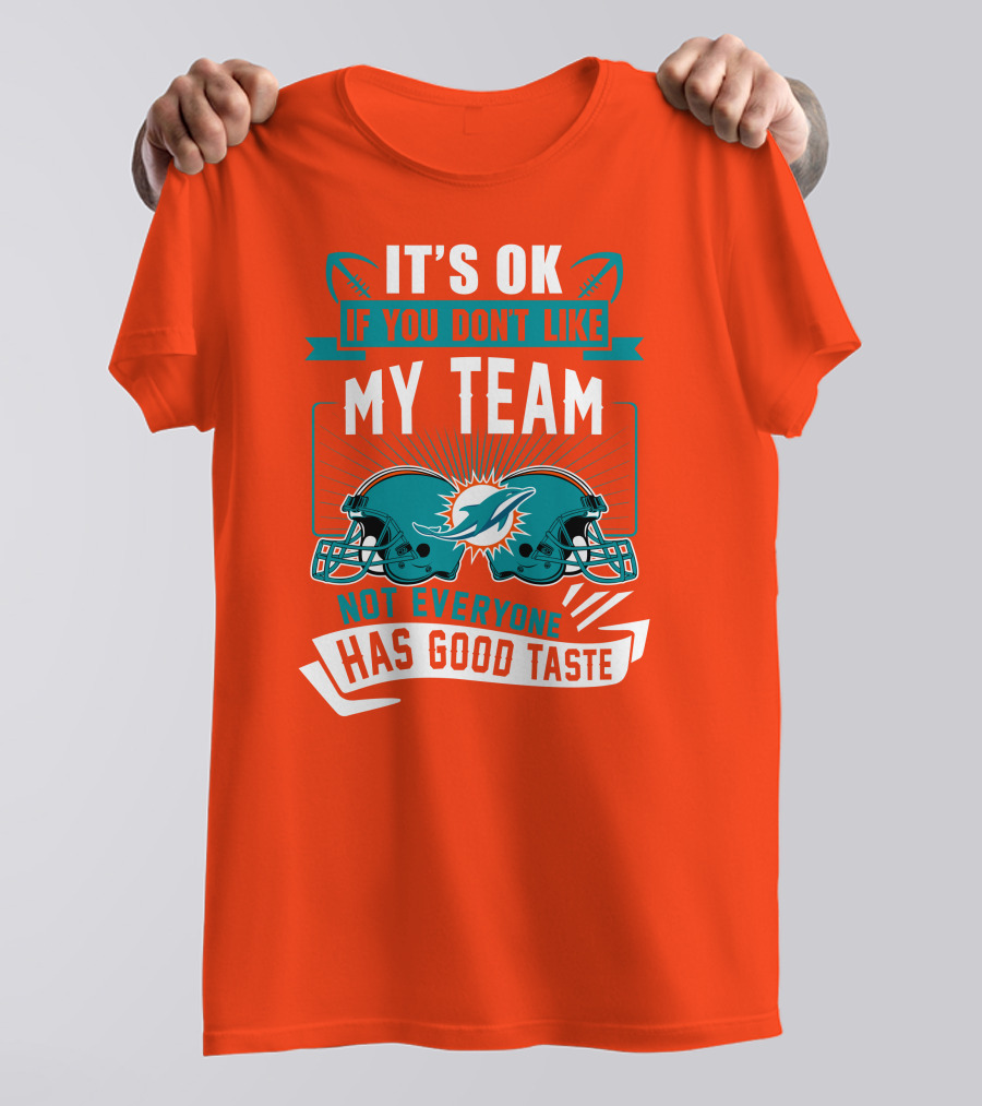Miami Dolphins It's Ok If You Don't Like My Team Not Everyone Has Good Taste T-Shirt