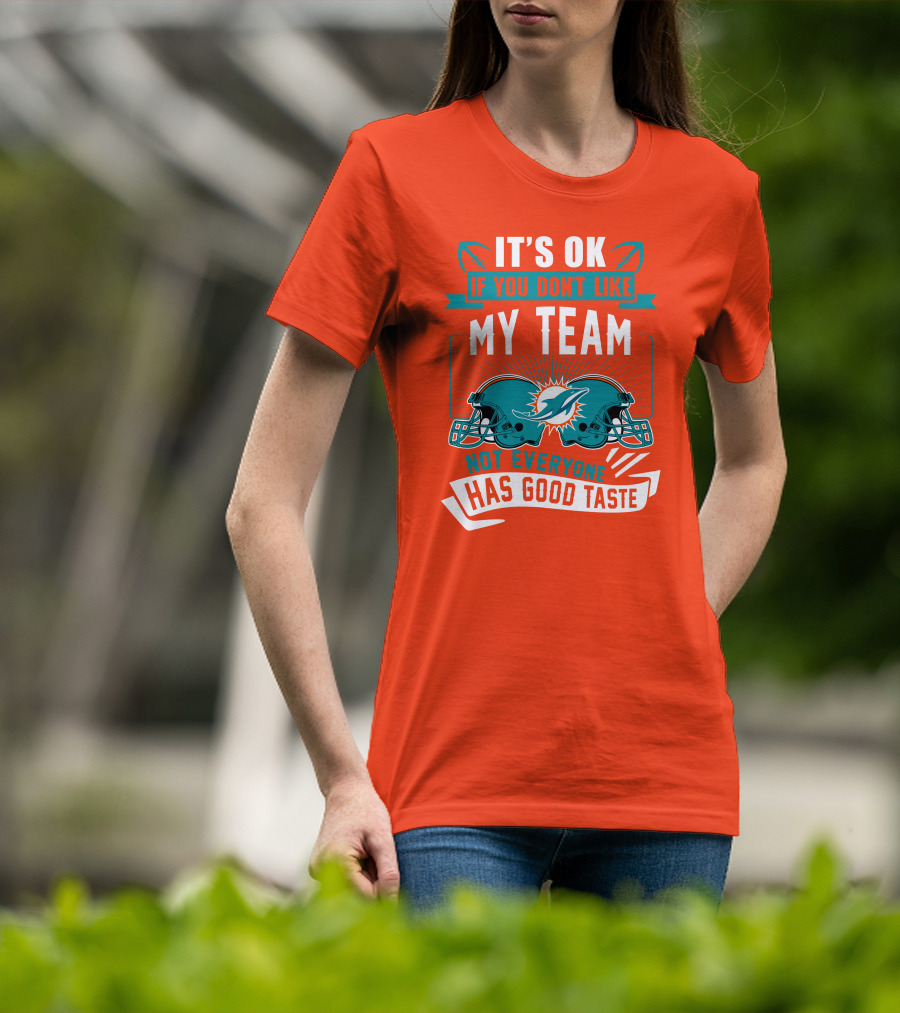 Miami Dolphins It's Ok If You Don't Like My Team Not Everyone Has Good Taste T-Shirt