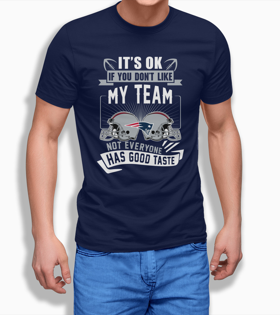 New England Patriots It's Ok If You Don't Like My Team Not Everyone Has Good Taste T-Shirt