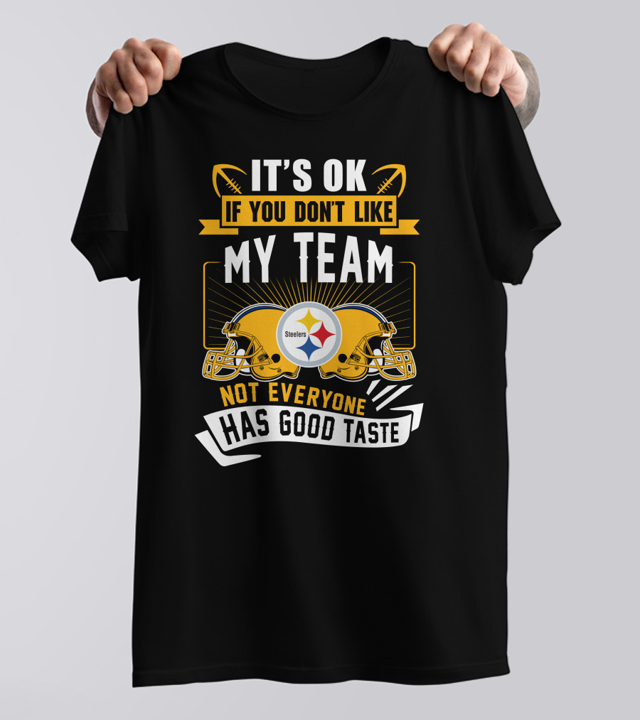 It's Ok If You Don't Like My Team Pittsburgh Steelers Not Everyone Has Good Taste T-Shirt
