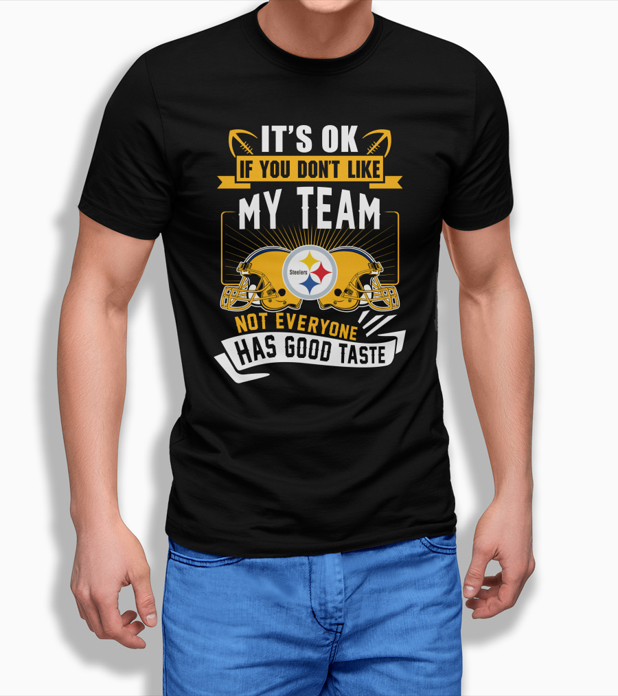 It's Ok If You Don't Like My Team Pittsburgh Steelers Not Everyone Has Good Taste T-Shirt