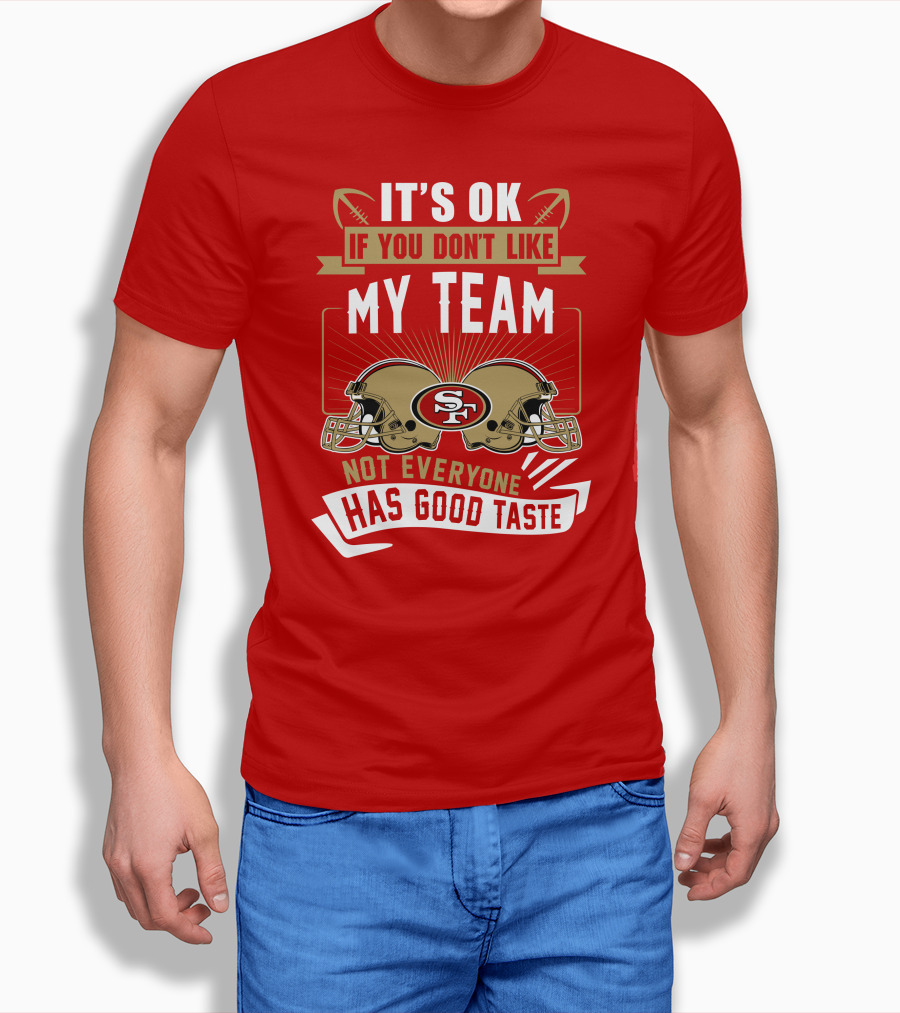 San Francisco 49ers It's Ok If You Don't Like My Team Not Everyone Has Good Taste T-Shirt