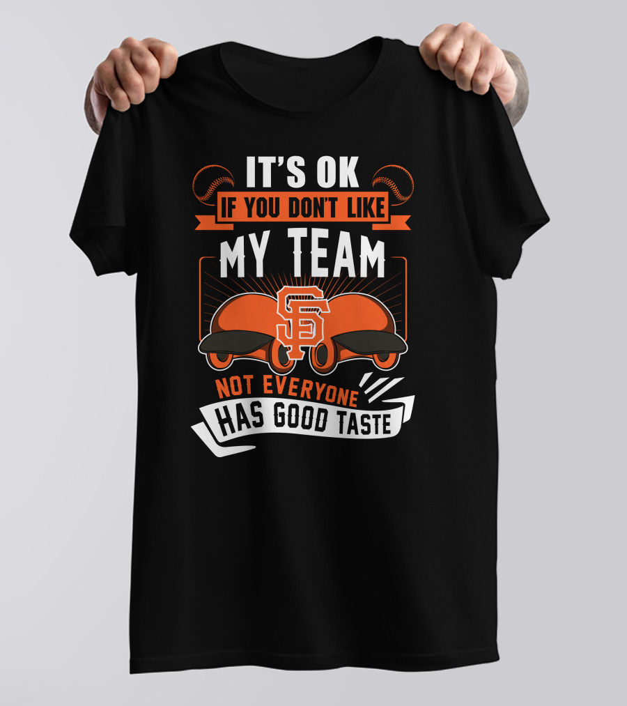 San Francisco Giants It's Ok If You Don't Like My Team Not Everyone Has Good Taste T-Shirt