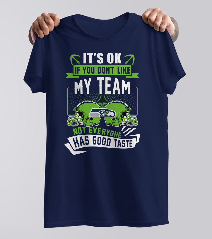 It's Ok If You Don't Like My Team Seattle Seahawks Not Everyone Has Good Taste T-Shirt