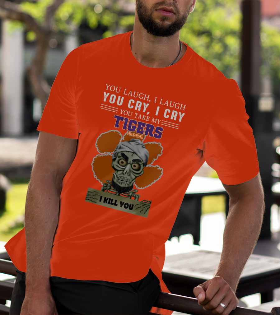 You Laugh I Laugh You Cry I Cry You Take My Clemson Tigers I Kill You T-Shirt