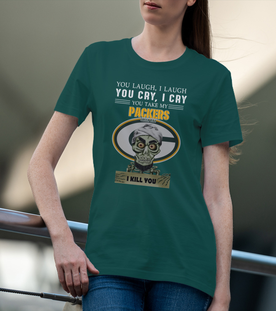 You Laugh I Laugh You Cry I Cry You Take My Packers Green Bay I Kill You Jeff Dunham T-Shirt